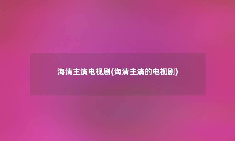海清主演电视剧(海清主演的电视剧)
