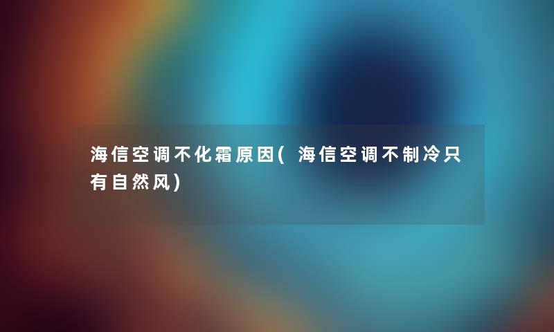 海信空调不化霜原因(海信空调不制冷只有自然风) 海信空调不化霜原因(海信空调不制冷只有自然风)