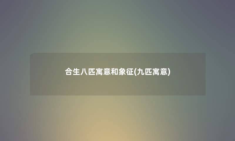 合生八匹寓意和象征(九匹寓意) 合生八匹寓意和象征(九匹寓意)