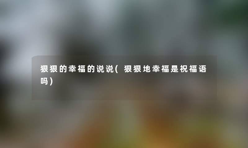 狠狠的幸福的说说(狠狠地幸福是祝福语吗)