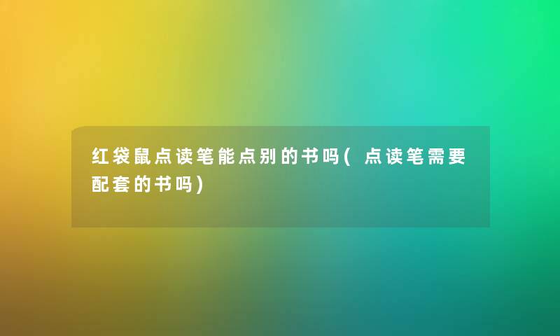 红袋鼠点读笔能点别的书吗(点读笔需要配套的书吗) 红袋鼠点读笔能点别的书吗(点读笔需要配套的书吗)
