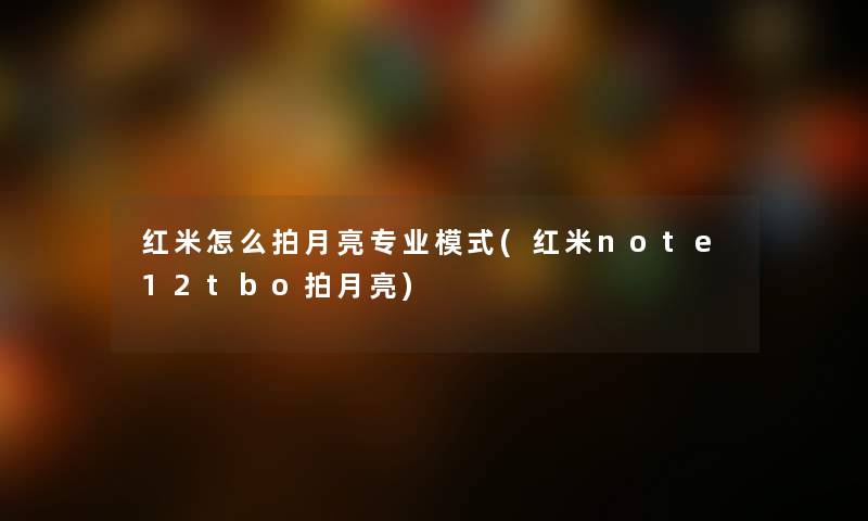 红米怎么拍月亮专业模式(红米note12tbo拍月亮) 红米怎么拍月亮专业模式(红米note12tbo拍月亮)