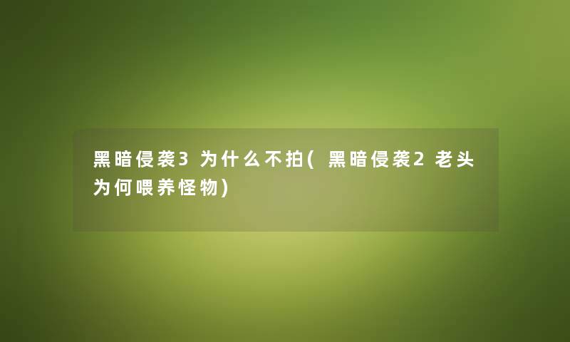 黑暗侵袭3为什么不拍(黑暗侵袭2老头为何喂养怪物)