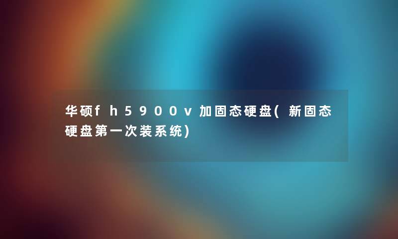 华硕fh5900v加固态硬盘(新固态硬盘第一次装系统)