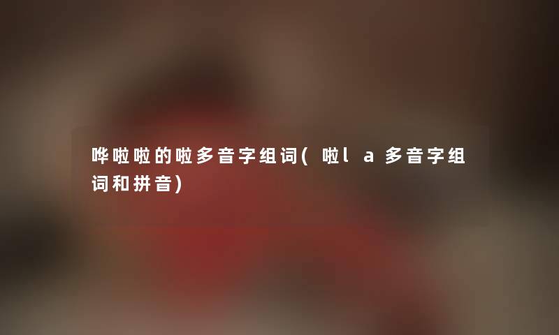 哗啦啦的啦多音字组词(啦la多音字组词和拼音)