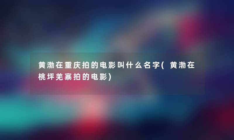 黄渤在重庆拍的电影叫什么名字(黄渤在桃坪羌寨拍的电影) 黄渤在重庆拍的电影叫什么名字(黄渤在桃坪羌寨拍的电影)