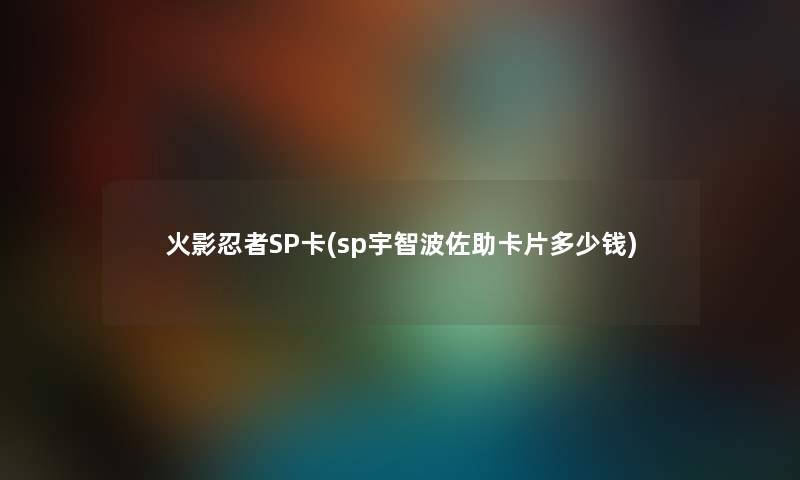 火影忍者SP卡(sp宇智波佐助卡片多少钱) 火影忍者SP卡(sp宇智波佐助卡片多少钱)