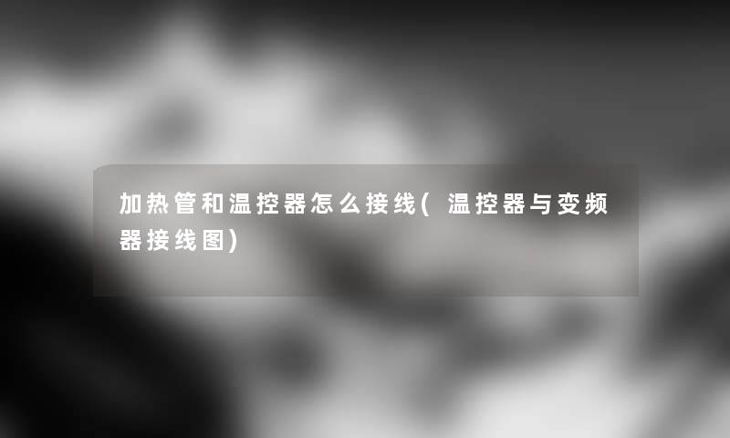 加热管和温控器怎么接线(温控器与变频器接线图)