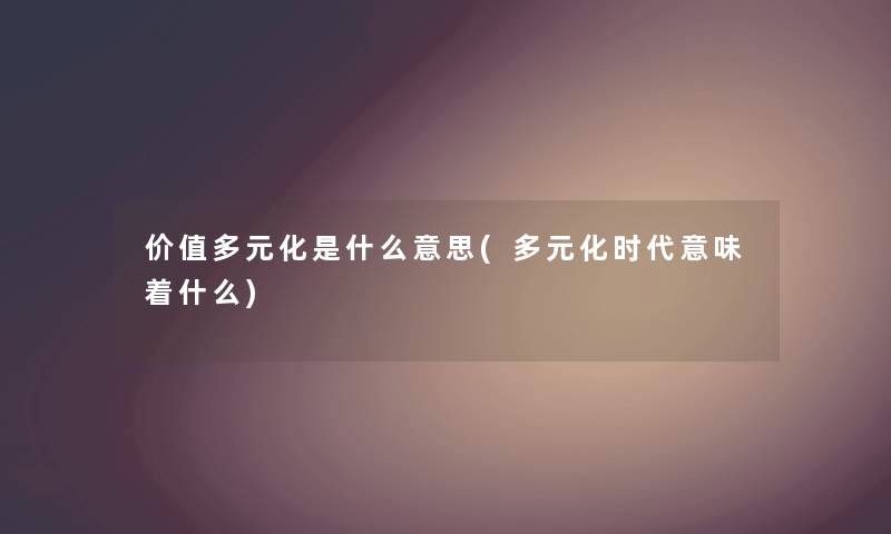 价值多元化是什么意思(多元化时代意味着什么)