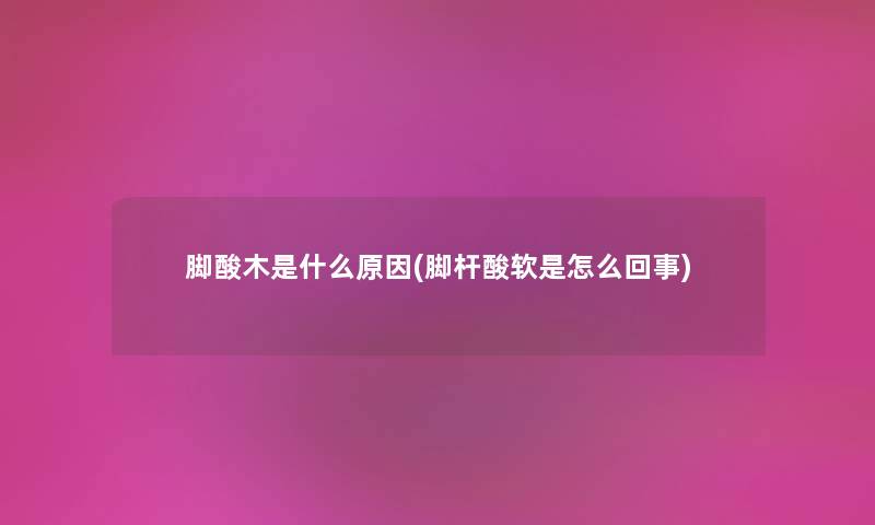 脚酸木是什么原因(脚杆酸软是怎么回事)