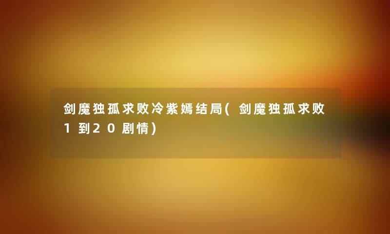 剑魔独孤求败冷紫嫣结局(剑魔独孤求败1到20剧情) 剑魔独孤求败冷紫嫣结局(剑魔独孤求败1到20剧情)