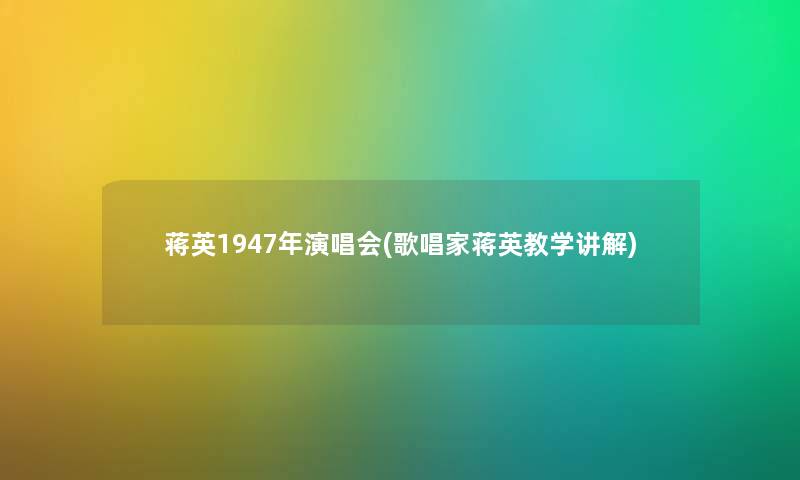蒋英1947年演唱会(歌唱家蒋英教学讲解)