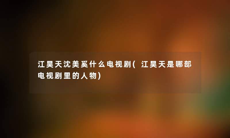 江昊天沈美奚什么电视剧(江昊天是哪部电视剧里的人物)