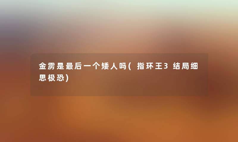 金雳是后一个矮人吗(指环王3结局细思极恐)