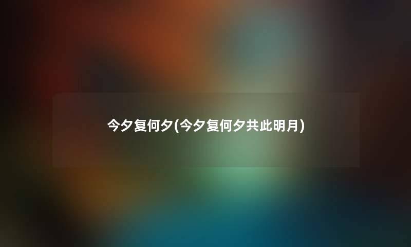 今夕复何夕(今夕复何夕共此明月) 今夕复何夕(今夕复何夕共此明月)