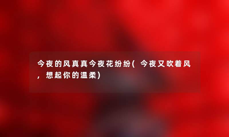 今夜的风真真今夜花纷纷(今夜又吹着风,想起你的温柔) 今夜的风真真今夜花纷纷(今夜又吹着风,想起你的温柔)