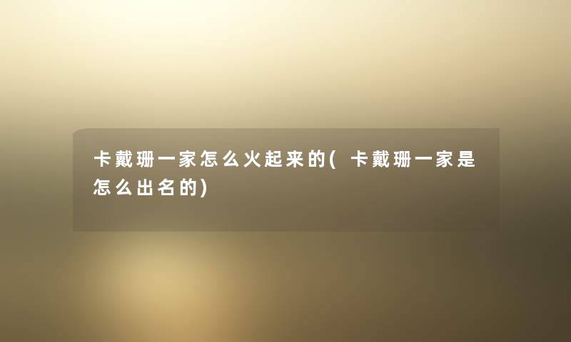 卡戴珊一家怎么火起来的(卡戴珊一家是怎么出名的)