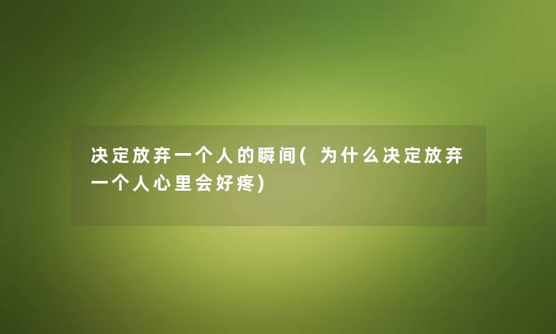 决定放弃一个人的瞬间(为什么决定放弃一个人心里会好疼) 决定放弃一个人的瞬间(为什么决定放弃一个人心里会好疼)
