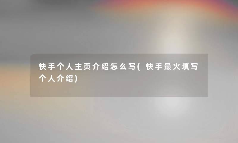 快手个人主页介绍怎么写(快手火填写个人介绍) 快手个人主页介绍怎么写(快手火填写个人介绍)