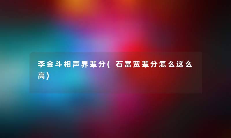 李金斗相声界辈分(石富宽辈分怎么这么高) 李金斗相声界辈分(石富宽辈分怎么这么高)