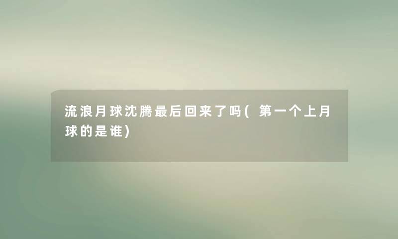 流浪月球沈腾后回来了吗(第一个上月球的是谁)