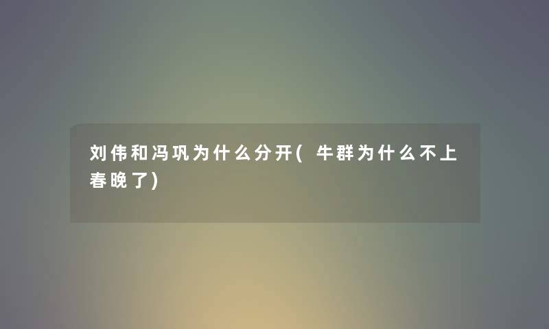刘伟和冯巩为什么分开(牛群为什么不上春晚了) 刘伟和冯巩为什么分开(牛群为什么不上春晚了)