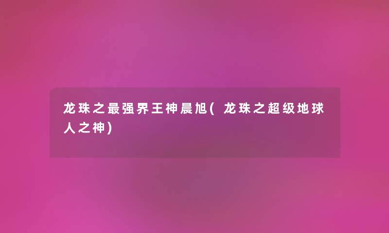 龙珠之强界王神晨旭(龙珠之超级地球人之神)