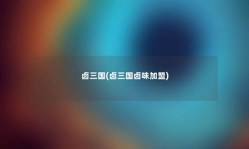 卤三国(卤三国卤味加盟) 卤三国(卤三国卤味加盟)