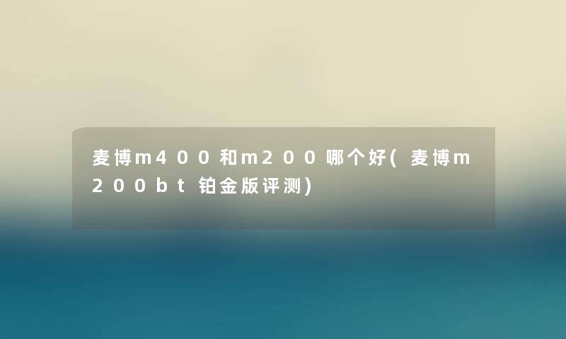 麦博m400和m200哪个好(麦博m200bt铂金版评测) 麦博m400和m200哪个好(麦博m200bt铂金版评测)