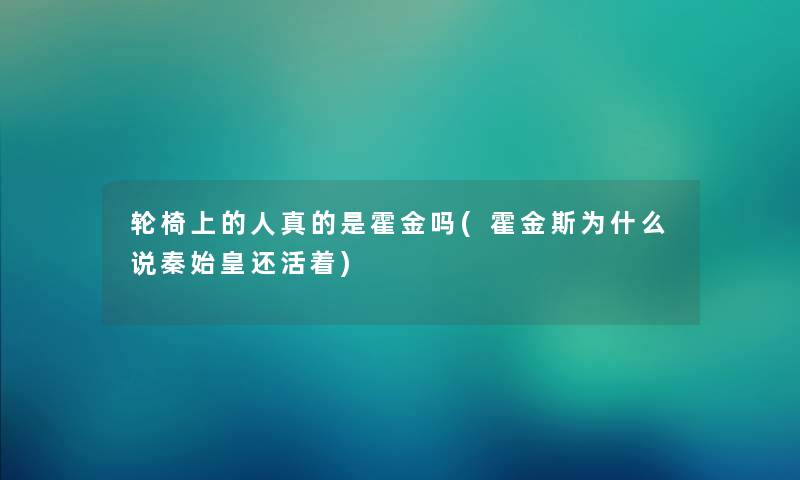 轮椅上的人真的是霍金吗(霍金斯为什么说秦始皇还活着)