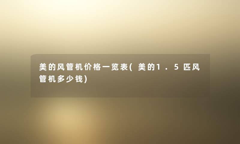 美的风管机价格一览表(美的1.5匹风管机多少钱) 美的风管机价格一览表(美的1.5匹风管机多少钱)