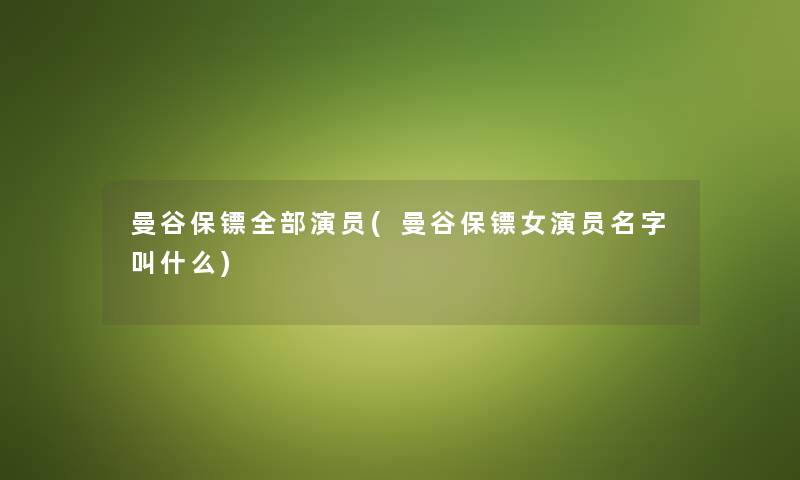 曼谷保镖整理的演员(曼谷保镖女演员名字叫什么) 曼谷保镖整理的演员(曼谷保镖女演员名字叫什么)