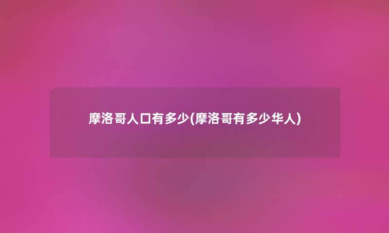 摩洛哥人口有多少(摩洛哥有多少华人) 摩洛哥人口有多少(摩洛哥有多少华人)