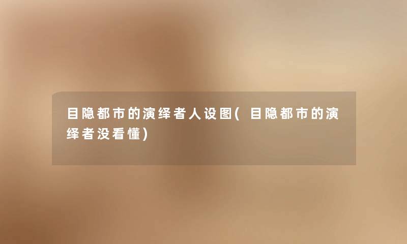 目隐都市的演绎者人设图(目隐都市的演绎者没看懂)