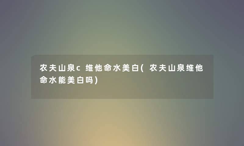 农夫山泉c维他命水美白(农夫山泉维他命水能美白吗)