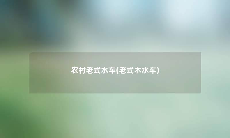 农村老式水车(老式木水车)