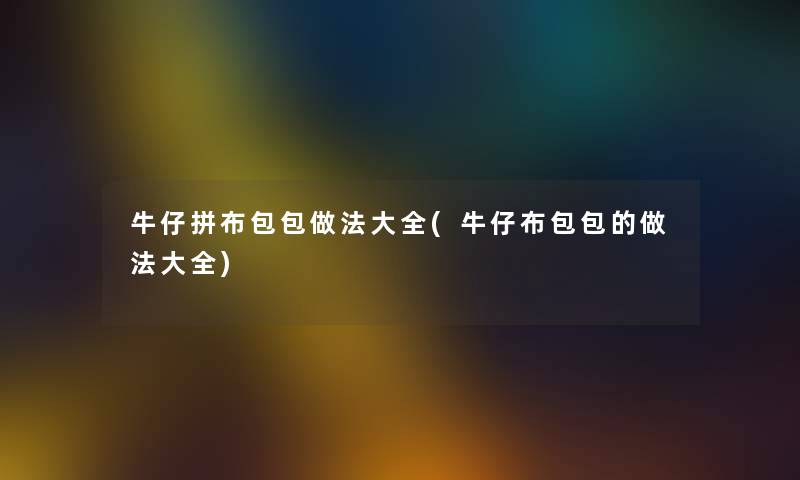 牛仔拼布包包做法大全(牛仔布包包的做法大全) 牛仔拼布包包做法大全(牛仔布包包的做法大全)