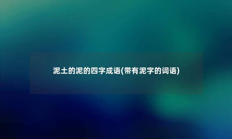 泥土的泥的四字成语(带有泥字的词语) 泥土的泥的四字成语(带有泥字的词语)