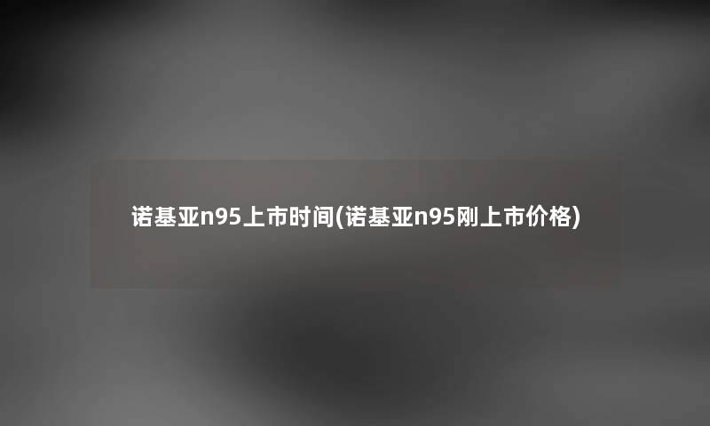 诺基亚n95上市时间(诺基亚n95刚上市价格)