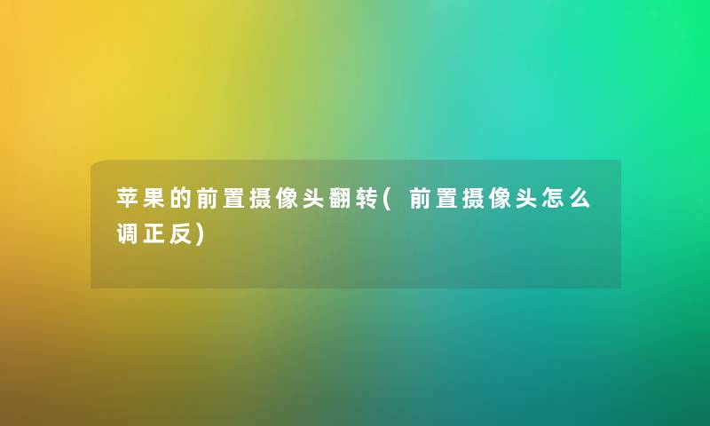 苹果的前置摄像头翻转(前置摄像头怎么调正反) 苹果的前置摄像头翻转(前置摄像头怎么调正反)