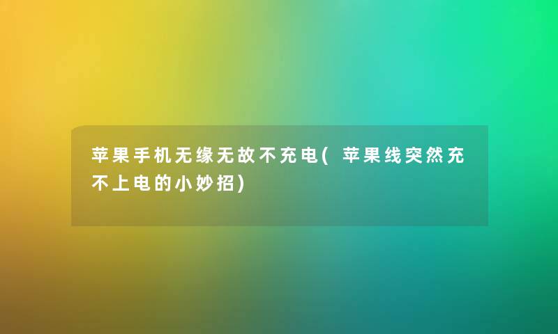苹果手机无缘无故不充电(苹果线突然充不上电的小妙招) 苹果手机无缘无故不充电(苹果线突然充不上电的小妙招)