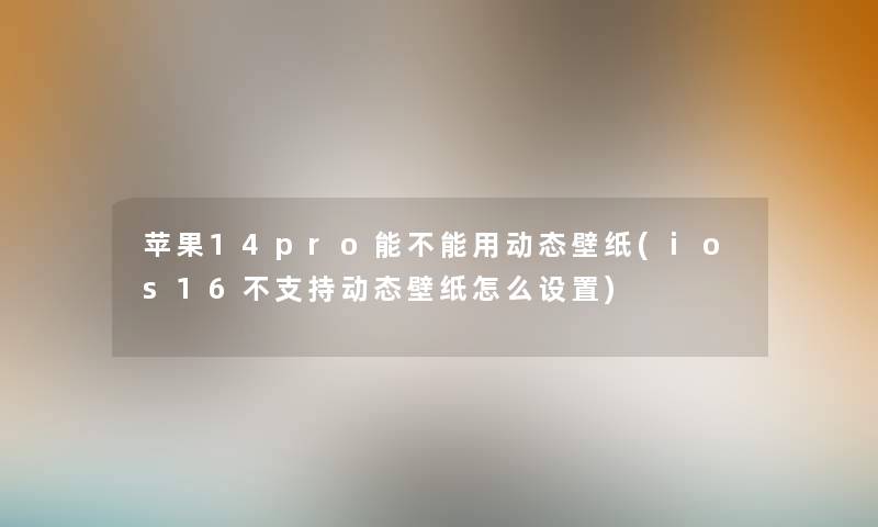 苹果14pro能不能用动态壁纸(ios16不支持动态壁纸怎么设置) 苹果14pro能不能用动态壁纸(ios16不支持动态壁纸怎么设置)