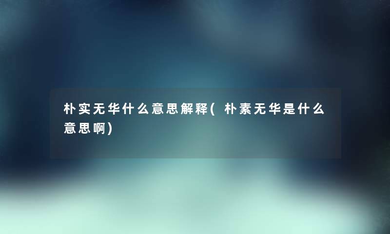 朴实无华什么意思解释(朴素无华是什么意思啊)