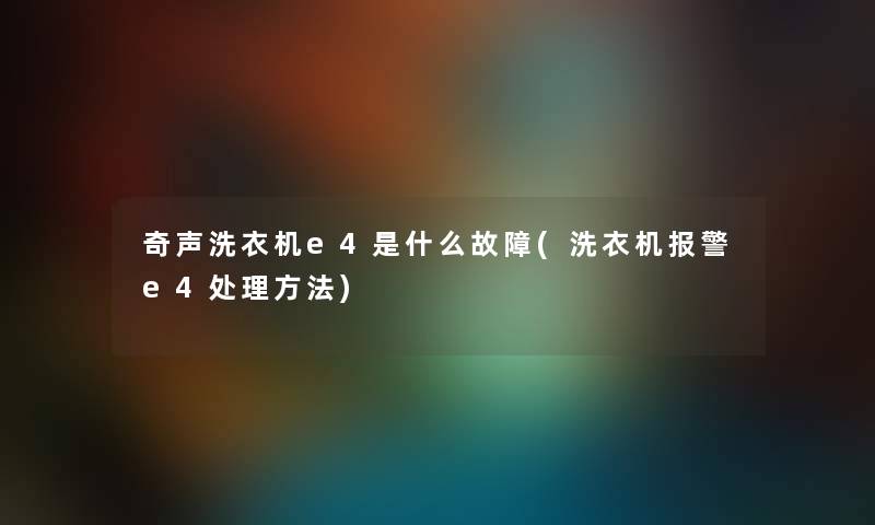 奇声洗衣机e4是什么故障(洗衣机报警e4处理方法)