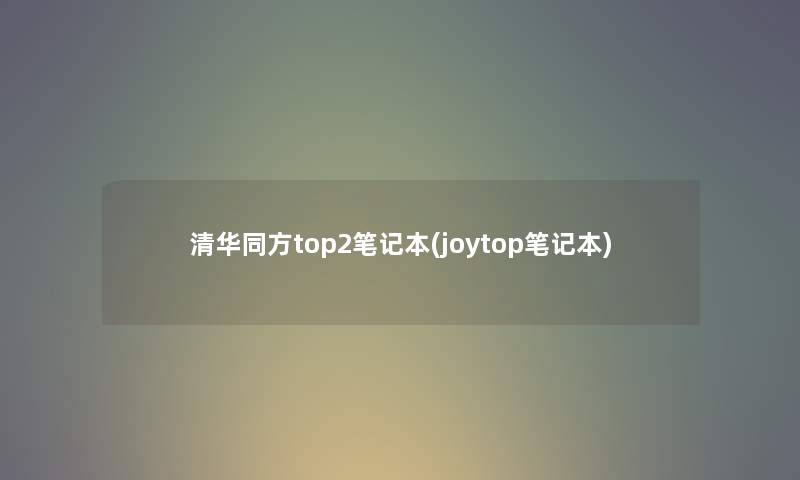 清华同方top2笔记本(joytop笔记本)