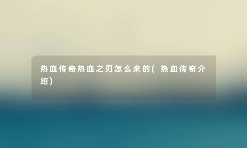 热血传奇热血之刃怎么来的(热血传奇介绍)