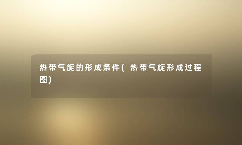 热带气旋的形成条件(热带气旋形成过程图) 热带气旋的形成条件(热带气旋形成过程图)