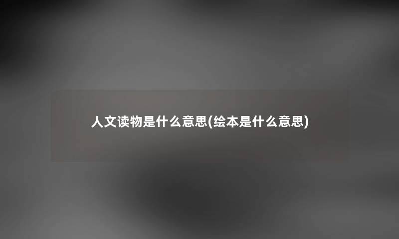 人文读物是什么意思(绘本是什么意思)