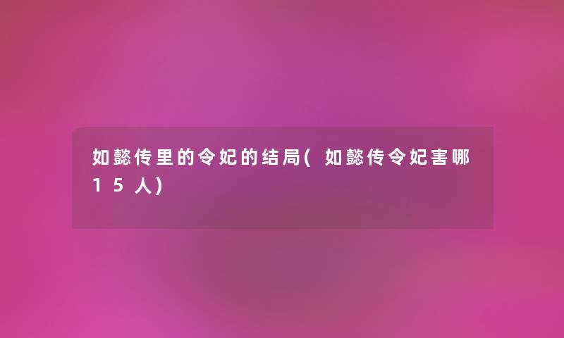 如懿传里的令妃的结局(如懿传令妃害哪15人) 如懿传里的令妃的结局(如懿传令妃害哪15人)
