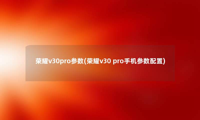 荣耀v30pro参数(荣耀v30 pro手机参数配置)